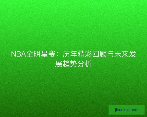 NBA全明星赛：历年精彩回顾与未来发展趋势分析