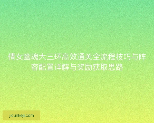 倩女幽魂大三环高效通关全流程技巧与阵容配置详解与奖励获取思路