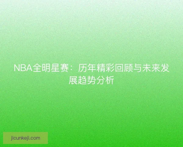 NBA全明星赛：历年精彩回顾与未来发展趋势分析
